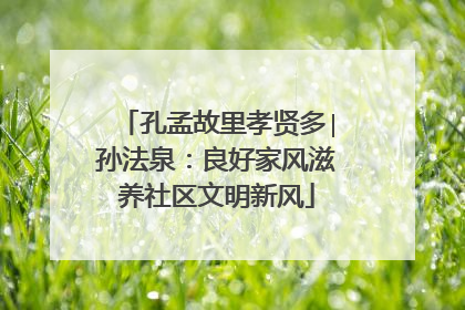 孔孟故里孝贤多∣孙法泉：良好家风滋养社区文明新风