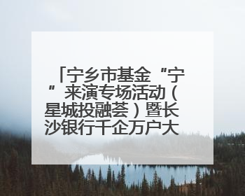 宁乡市基金“宁”来演专场活动（星城投融荟）暨长沙银行千企万户大走访·宁乡专场活动举行