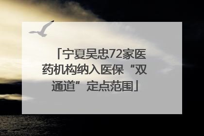 宁夏吴忠72家医药机构纳入医保“双通道”定点范围