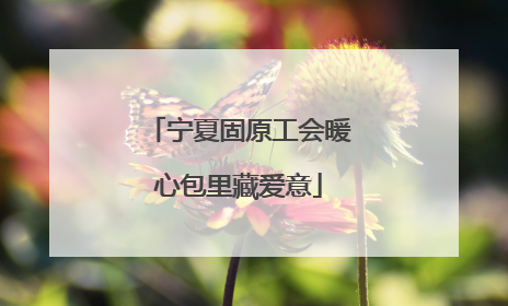宁夏固原工会暖心包里藏爱意