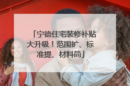 宁德住宅装修补贴大升级！范围扩、标准提、材料简