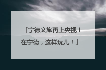 宁德文旅再上央视！在宁德，这样玩儿！