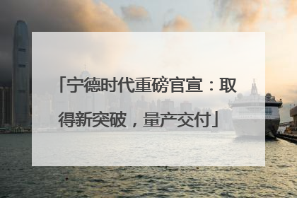 宁德时代重磅官宣：取得新突破，量产交付
