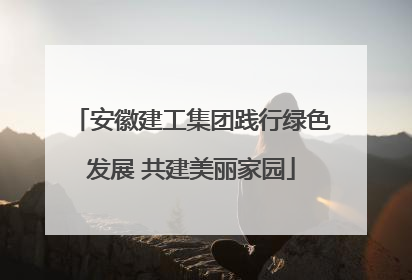 安徽建工集团践行绿色发展 共建美丽家园