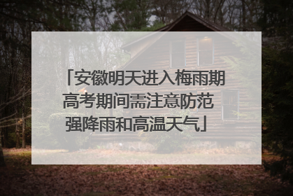安徽明天进入梅雨期 高考期间需注意防范强降雨和高温天气
