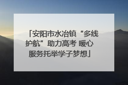 安阳市水冶镇“多线护航”助力高考 暖心服务托举学子梦想