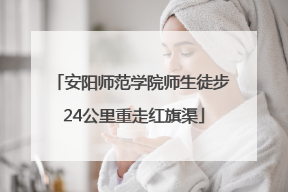 安阳师范学院师生徒步24公里重走红旗渠