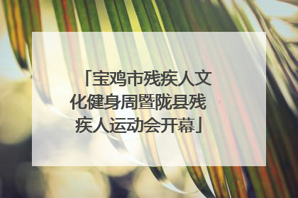 宝鸡市残疾人文化健身周暨陇县残疾人运动会开幕