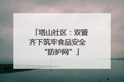 塔山社区：双管齐下筑牢食品安全“防护网”