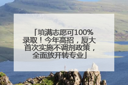 填满志愿可100%录取！今年高招，厦大首次实施不调剂政策，全面放开转专业