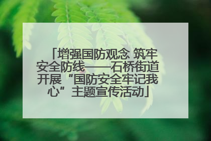 增强国防观念 筑牢安全防线——石桥街道开展“国防安全牢记我心”主题宣传活动