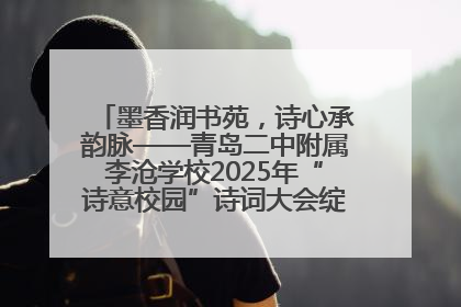 墨香润书苑，诗心承韵脉——青岛二中附属李沧学校2025年“诗意校园”诗词大会绽放文化华章