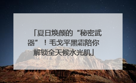 夏日焕颜的“秘密武器”！毛戈平黑霜陪你解锁全天候水光肌