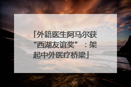 外籍医生阿马尔获“西湖友谊奖”：架起中外医疗桥梁