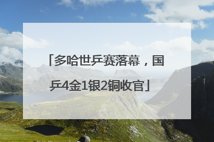 多哈世乒赛落幕，国乒4金1银2铜收官