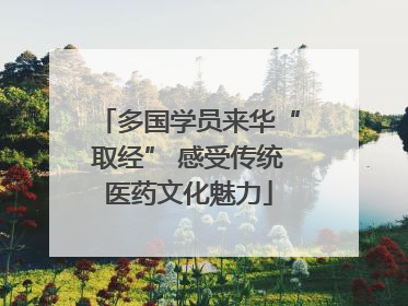 多国学员来华“取经” 感受传统医药文化魅力