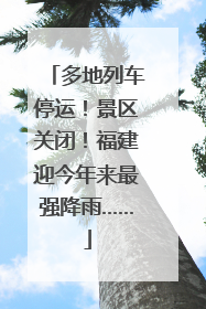多地列车停运！景区关闭！福建迎今年来最强降雨……