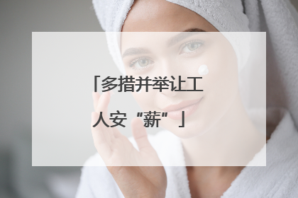 多措并举让工人安“薪”