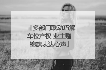 多部门联动巧解车位产权 业主赠锦旗表达心声