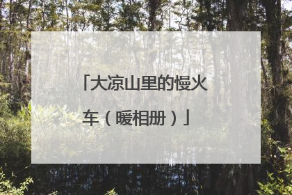 大凉山里的慢火车（暖相册）