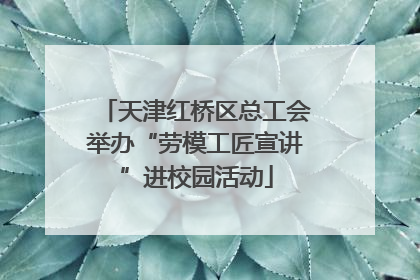 天津红桥区总工会举办“劳模工匠宣讲”进校园活动