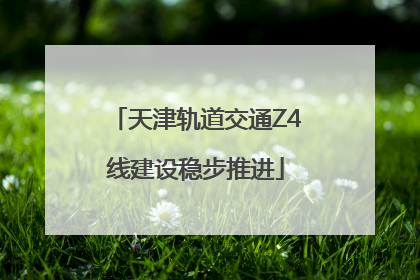 天津轨道交通Z4线建设稳步推进