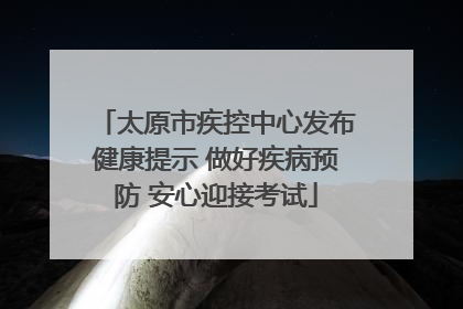太原市疾控中心发布健康提示 做好疾病预防 安心迎接考试