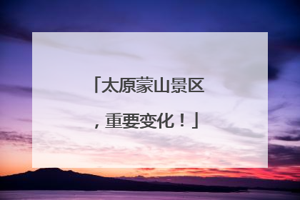 太原蒙山景区，重要变化！