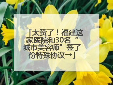太赞了！福建这家医院和30名“城市美容师”签了份特殊协议→
