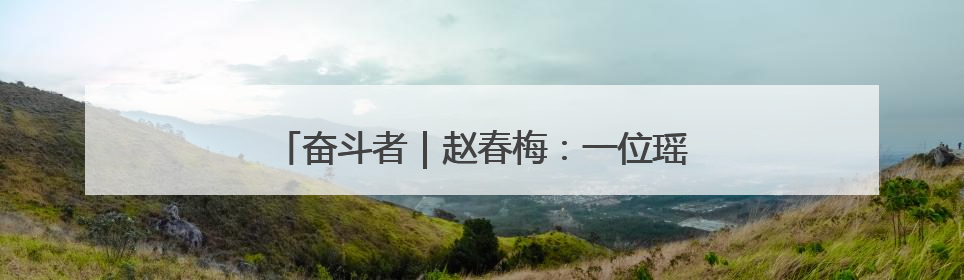 奋斗者｜赵春梅：一位瑶寨女支书的振兴三部曲