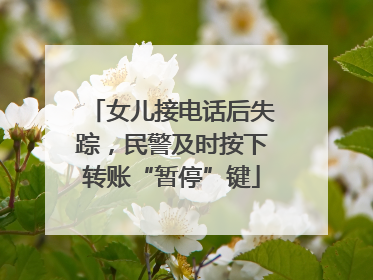 女儿接电话后失踪，民警及时按下转账“暂停”键