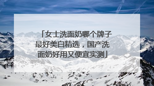 女士洗面奶哪个牌子最好美白精选，国产洗面奶好用又便宜实测