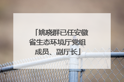 姚晓群已任安徽省生态环境厅党组成员、副厅长