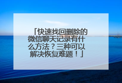 快速找回删除的微信聊天记录有什么方法？三种可以解决恢复难题！