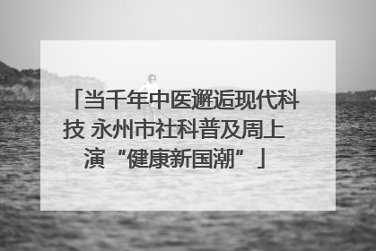 当千年中医邂逅现代科技 永州市社科普及周上演“健康新国潮”