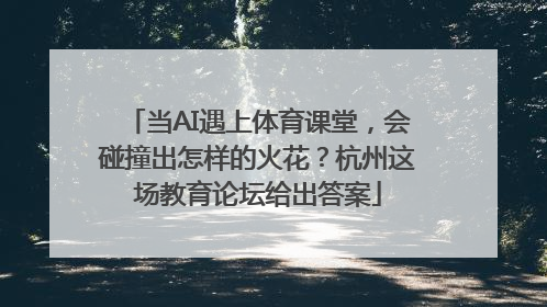 当AI遇上体育课堂，会碰撞出怎样的火花？杭州这场教育论坛给出答案