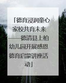 德育浸润童心 家校共育未来——德清县上柏幼儿园开展感恩德育启蒙讲座活动