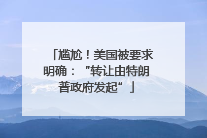 尴尬！美国被要求明确：“转让由特朗普政府发起”