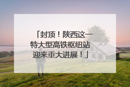 封顶！陕西这一特大型高铁枢纽站迎来重大进展！