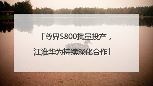 尊界S800批量投产，江淮华为持续深化合作