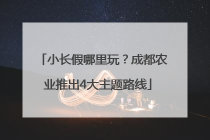 小长假哪里玩？成都农业推出4大主题路线
