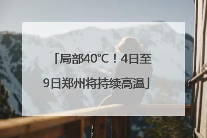 局部40℃！4日至9日郑州将持续高温