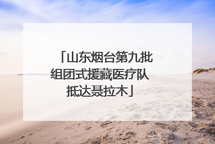 山东烟台第九批组团式援藏医疗队抵达聂拉木
