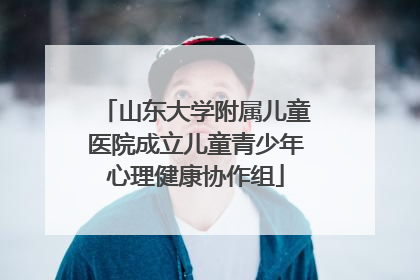 山东大学附属儿童医院成立儿童青少年心理健康协作组