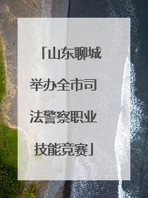 山东聊城举办全市司法警察职业技能竞赛