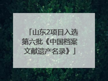 山东2项目入选第六批《中国档案文献遗产名录》