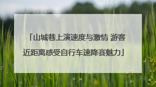 山城巷上演速度与激情 游客近距离感受自行车速降赛魅力