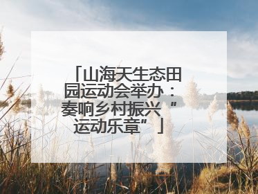 山海天生态田园运动会举办：奏响乡村振兴“运动乐章”