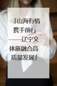 山海有情 携手前行——辽宁文体旅融合高质量发展
