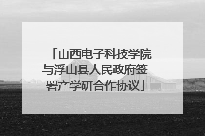 山西电子科技学院与浮山县人民政府签署产学研合作协议